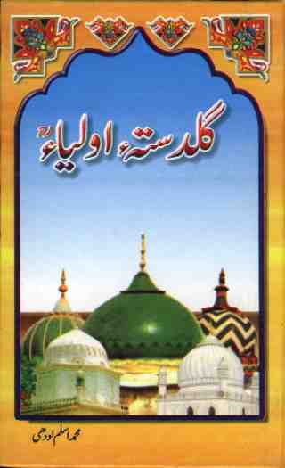 Guldasta Olia is a book on the lives and histories of Islamic Sufis (Aulia Allah). Following Indo-Pak Sufis (Wali Allah) biographies are included in this book: Hamd, GunahoN per nadamat, Hazrat Rabia Basri, Hazrat Khawja Moin-ud-Din Chishti, Hazrat Khawja Moin-ud-Din Chishti, Hazrat Baba Farid dun Din Masood Ganj Shakkar, Hazrat Molana Jalal ud Din Romi, Hazrat Shah Qubool Olia, Shah Abdul Latif Bhittai, Hazrat Sultan Bahu, Hafiz Muhammad Abdul Karim, Khawja Sufi Nawab ud Din, Hazrat Alhaaj Mohammad Masoom, Hazrat Shah Kamal Bukhari, Makhdoom Hassam ud Din Multani, Hafiz Muhammad Ishaq Qadri, Syed Sultan Ahmed Sakhi Sarwar, Hazrat Sufi Banday Hasan Khan, Moulana Ilyas Qadri