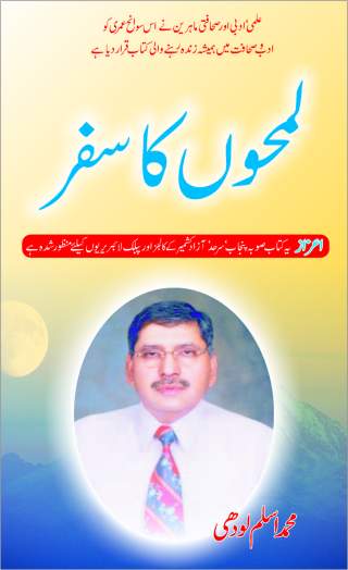 Intellectual and Distinguished Writer Muhammad Aslam Lodhi, like other great persons, has told his autobiography (LamhoN ka Safar) in an expert and attractive style. Reader gets lost in the beauty and spell of his writing. Being from a rural area and low paid Railway employee, the writer reflects the desi life style of a common pakistani. This book covers almost all of his loved ones and friends he met from school age to his retirement age. The book was published earlier in Nawa-e-Waqt Sunday Magazine. The study of this book gives courage and strength to young individuals who are facing and coping hardships of life in finding their goals. The book has following chapters: Kamyabion ka safar, maa tujhe salam, walid garami ki yadain, school ki yadain, laRakpan se jawani, shaadi ka bandhan, 1965 ki pak bharat jang, saneha mashriqi pakistan, Allah ke gher se mohabbat, gher ki tamanna or takmeel, shibli college ke yaranay, PIDB mein mulazimat, adab shanasian, ruhaniat ka safar, shahri difa ki haqiqat, cricket ke medan mein guglian or shooter, choti mazaydar batain, badalta hay rang asman kaise kaise, shahadat ki tamanna, kuchh batain susral ki, sayasi safer, election ya selection, mohabbaton ke waris, dost aik sarmaya